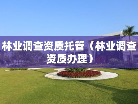 林业调查资质托管（林业调查资质办理）