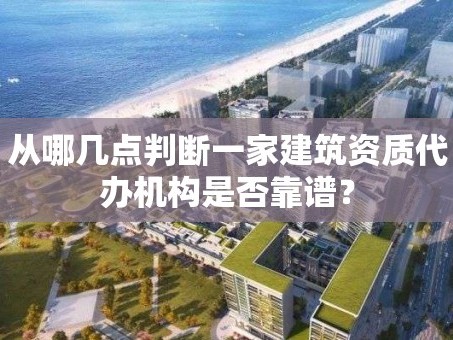 从哪几点判断一家建筑资质代办机构是否靠谱？