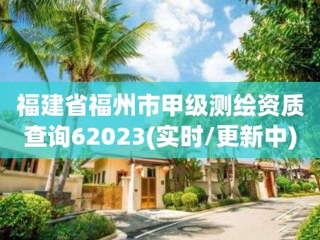 福建省福州市甲级测绘资质查询62023(实时/更新中)