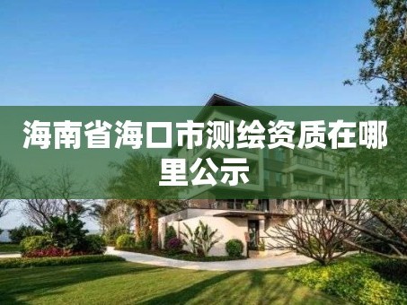 海南省海口市测绘资质在哪里公示