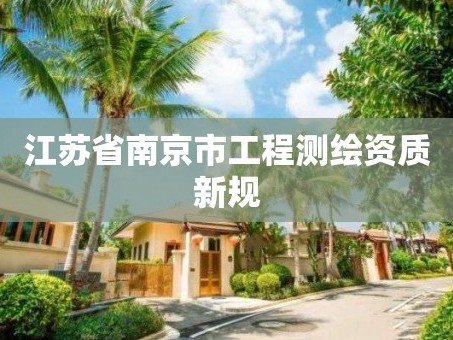 江苏省南京市工程测绘资质新规