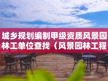 城乡规划编制甲级资质风景园林工单位查找（风景园林工程甲级设计资质）