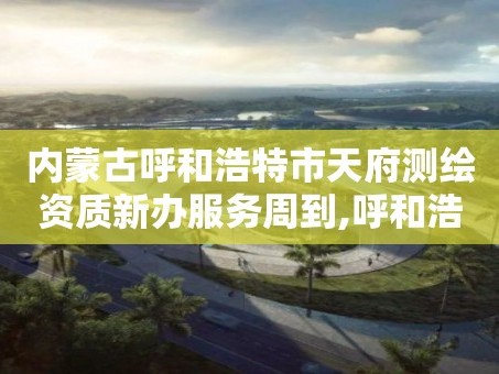 内蒙古呼和浩特市天府测绘资质新办服务周到,呼和浩特测绘仪器店。