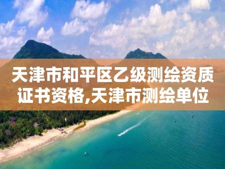 天津市和平区乙级测绘资质证书资格,天津市测绘单位。