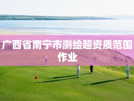 广西省南宁市测绘超资质范围作业