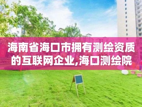 海南省海口市拥有测绘资质的互联网企业,海口测绘院