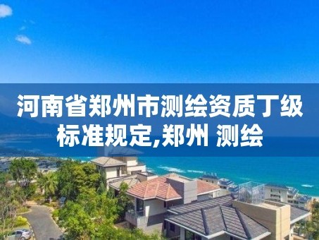 河南省郑州市测绘资质丁级标准规定,郑州 测绘