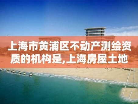 上海市黄浦区不动产测绘资质的机构是,上海房屋土地测绘中心电话。
