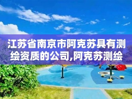 江苏省南京市阿克苏具有测绘资质的公司,阿克苏测绘公司电话。