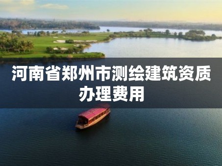 河南省郑州市测绘建筑资质办理费用