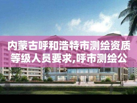 内蒙古呼和浩特市测绘资质等级人员要求,呼市测绘公司招聘。