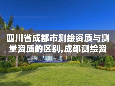 四川省成都市测绘资质与测量资质的区别,成都测绘资质代办