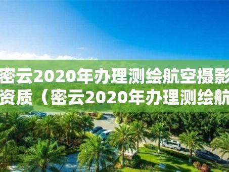 密云2020年办理测绘航空摄影资质（密云2020年办理测绘航空摄影资质电话）