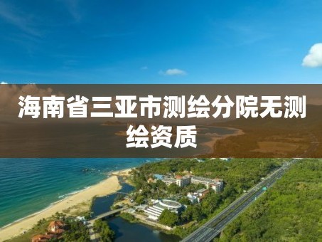 海南省三亚市测绘分院无测绘资质