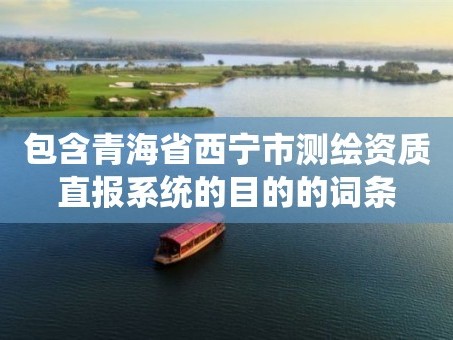 包含青海省西宁市测绘资质直报系统的目的的词条