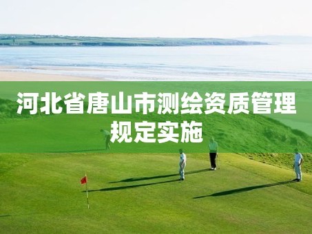 河北省唐山市测绘资质管理规定实施