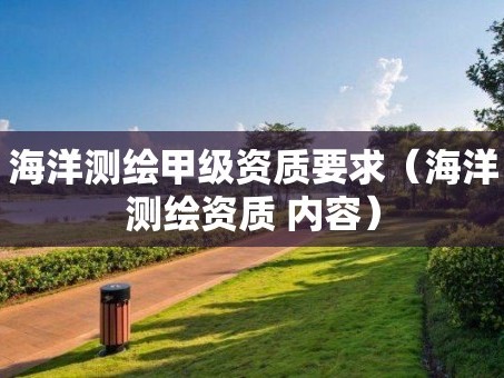 海洋测绘甲级资质要求（海洋测绘资质 内容）