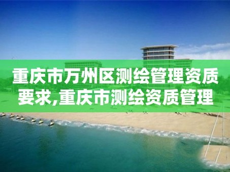 重庆市万州区测绘管理资质要求,重庆市测绘资质管理办法