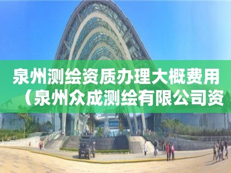 泉州测绘资质办理大概费用（泉州众成测绘有限公司资质）