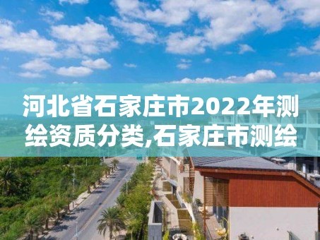 河北省石家庄市2022年测绘资质分类,石家庄市测绘院