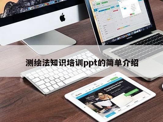 测绘法知识培训ppt的简单介绍