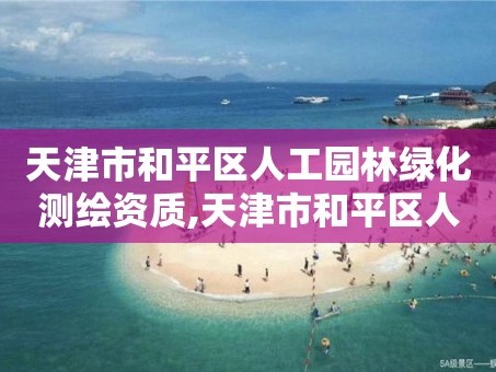 天津市和平区人工园林绿化测绘资质,天津市和平区人工园林绿化测绘资质查询