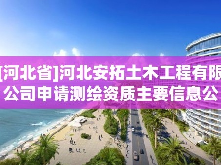 [河北省]河北安拓土木工程有限公司申请测绘资质主要信息公开表（试行）
