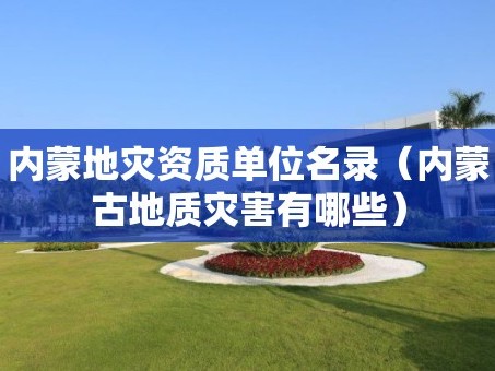 内蒙地灾资质单位名录（内蒙古地质灾害有哪些）