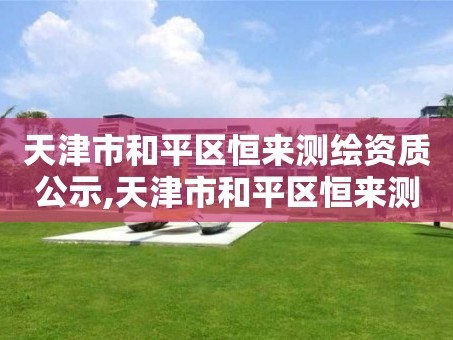 天津市和平区恒来测绘资质公示,天津市和平区恒来测绘资质公示公告。