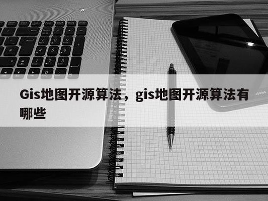 Gis地图开源算法，gis地图开源算法有哪些