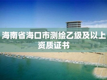 海南省海口市测绘乙级及以上资质证书