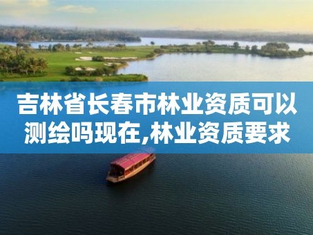 吉林省长春市林业资质可以测绘吗现在,林业资质要求