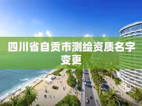 四川省自贡市测绘资质名字变更