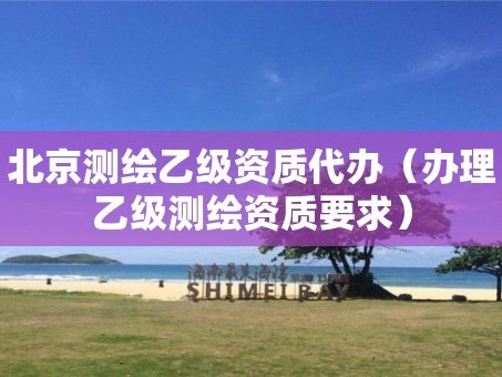 北京测绘乙级资质代办（办理乙级测绘资质要求）