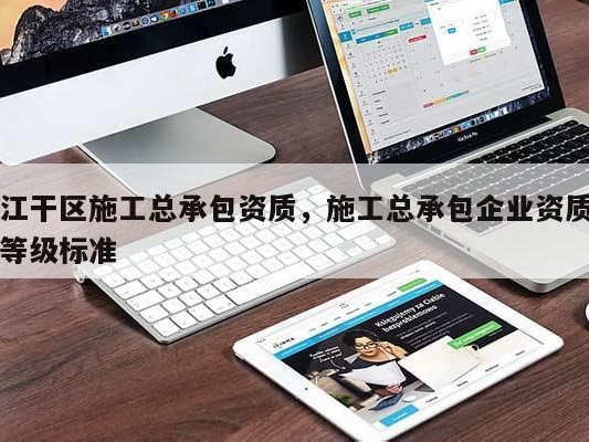 江干区施工总承包资质，施工总承包企业资质等级标准