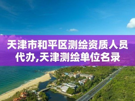 天津市和平区测绘资质人员代办,天津测绘单位名录