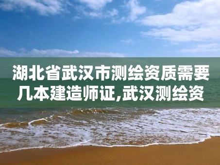 湖北省武汉市测绘资质需要几本建造师证,武汉测绘资质代办。
