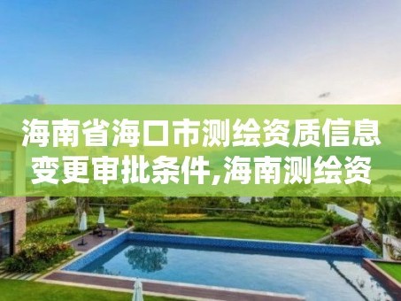 海南省海口市测绘资质信息变更审批条件,海南测绘资料信息中心。