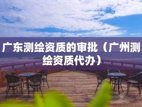 广东测绘资质的审批（广州测绘资质代办）