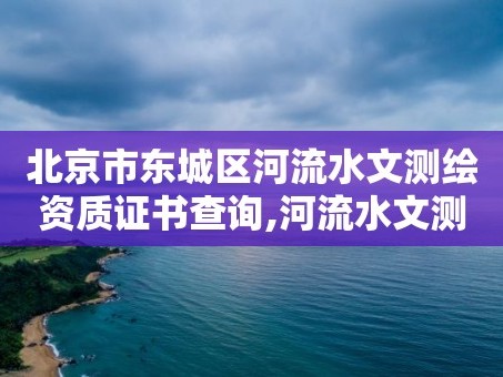 北京市东城区河流水文测绘资质证书查询,河流水文测量。