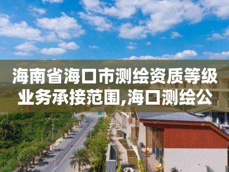 海南省海口市测绘资质等级业务承接范围,海口测绘公司招聘。
