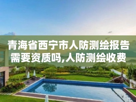 青海省西宁市人防测绘报告需要资质吗,人防测绘收费标准。