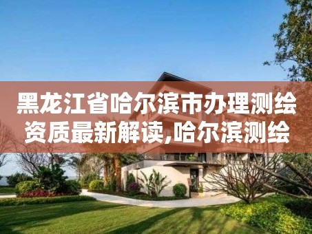 黑龙江省哈尔滨市办理测绘资质最新解读,哈尔滨测绘局工资怎么样。