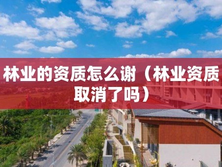 林业的资质怎么谢（林业资质取消了吗）