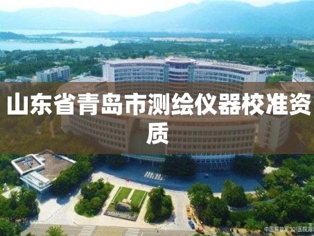 山东省青岛市测绘仪器校准资质