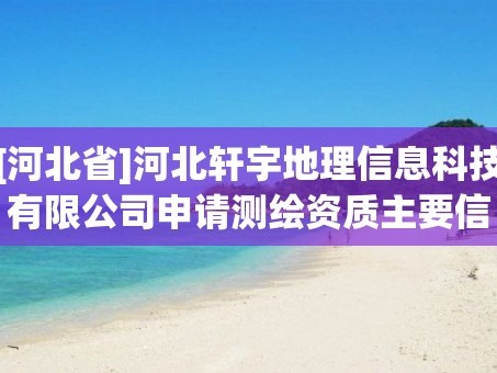[河北省]河北轩宇地理信息科技有限公司申请测绘资质主要信息公开表（试行）