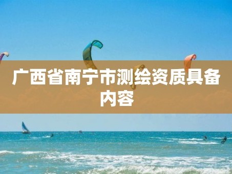 广西省南宁市测绘资质具备内容