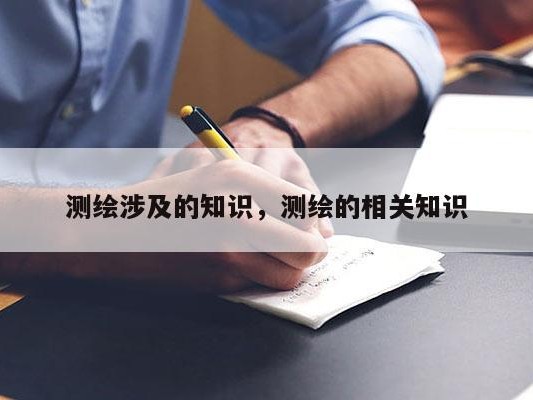 测绘涉及的知识，测绘的相关知识
