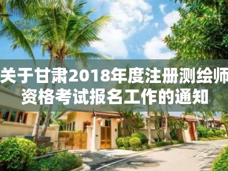 关于甘肃2018年度注册测绘师资格考试报名工作的通知