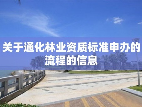 关于通化林业资质标准申办的流程的信息
